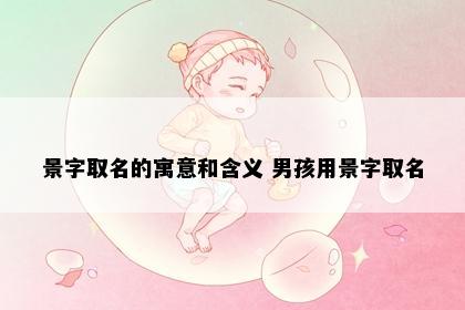 景字取名的寓意和含义 男孩用景字取名