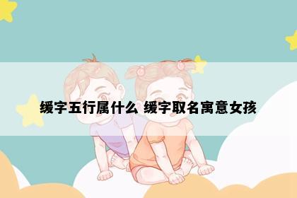 缓字五行属什么 缓字取名寓意女孩