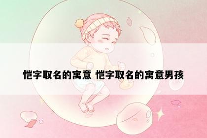 恺字取名的寓意 恺字取名的寓意男孩